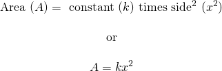 \[\begin{array}{c} \text{Area }(A) =\text{ constant }(k)\text{ times side}^2\text{ } (x^2) \\ \\ \text{or} \\ \\ A=kx^2 \end{array}\]