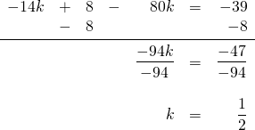 \begin{array}{rrrrrrr} -14k&+&8&-&80k&=&-39 \\ &-&8&&&&-8 \\ \midrule &&&&\dfrac{-94k}{-94}&=&\dfrac{-47}{-94} \\ \\ &&&&k&=&\dfrac{1}{2} \end{array}