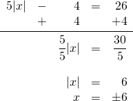 \[\begin{array}{rrrrr} 5|x|&-&4&=&26 \\ &+&4&&+4 \\ \midrule &&\dfrac{5}{5}|x|&=&\dfrac{30}{5} \\ \\ &&|x|&=&6 \\ &&x&=&\pm 6 \end{array}\]