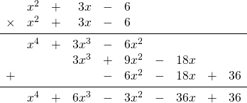 \begin{array}{rrrrrlrrrr} \\ \\ \\ \\ \\ \\ &x^2&+&3x&-&6&&&& \\ \times &x^2&+&3x&-&6&&&& \\ \midrule &x^4&+&3x^3&-&6x^2&&&& \\ &&&3x^3&+&9x^2&-&18x&& \\ +&&&&-&6x^2&-&18x&+&36 \\ \midrule &x^4&+&6x^3&-&3x^2&-&36x&+&36 \end{array}