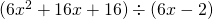 (6x^2 + 16x + 16) \div (6x - 2)