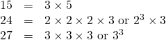 \begin{array}{rrl} 15&=&3\times 5 \\ 24&=&2\times 2\times 2\times 3\text{ or }2^3\times 3 \\ 27&=&3\times 3\times 3\text{ or }3^3 \end{array}