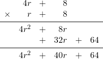 \begin{array}{rrrrrr} \\ \\ \\ \\ \\ &4r&+&8&& \\ \times &r&+&8&& \\ \midrule &4r^2&+&8r&& \\ &&+&32r&+&64 \\ \midrule &4r^2&+&40r&+&64 \end{array}