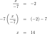 \begin{array}{rrl}\\ \dfrac{x}{-7}&=&-2\\ \\ -7\left(\dfrac{x}{-7}\right)&=&(-2)-7 \\ \\ x&=&14\end{array}
