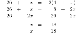 \begin{array}{rrrrrrr} 26&+&x&=&2(4&+&x) \\ 26&+&x&=&8&+&2x \\ -26&-&2x&&-26&-&2x \\ \midrule &&-x&=&-18&& \\ &&x&=&18&& \end{array}