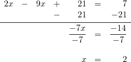 \begin{array}{rrrrrrr} 2x&-&9x&+&21&=&7 \\ &&&-&21&&-21 \\ \midrule &&&&\dfrac{-7x}{-7}&=&\dfrac{-14}{-7} \\ \\ &&&&x&=&2 \end{array}