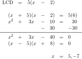 \begin{array}{rrcrrrl} \\ \\ \\ \\ \\ \\ \\ \\ \text{LCD}&=&5(x&-&2)&& \\ \\ (x&+&5)(x&-&2)&=&5(6) \\ x^2&+&3x&-&10&=&\phantom{-}30 \\ &&&-&30&&-30 \\ \midrule x^2&+&3x&-&40&=&0 \\ (x&-&5)(x&+&8)&=&0 \\ \\ &&&&x&=&5, -7 \end{array}
