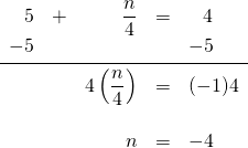 \begin{array}{rrrrl} \\ \\ \\ \\ 5&+&\dfrac{n}{4}&=&\phantom{-}4 \\ -5&&&&-5 \\ \midrule &&4 \left(\dfrac{n}{4}\right)&=&(-1)4 \\ \\ &&n&=&-4 \end{array}