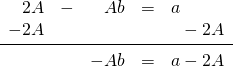 \[\begin{array}{rrrrl} 2A&-&Ab&=&a \\ -2A&&&&\phantom{a}-2A \\ \midrule &&-Ab&=&a-2A \end{array}\]