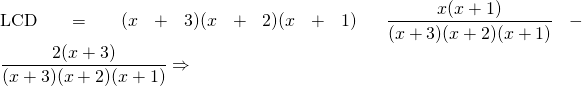 \text{LCD}=(x+3)(x+2)(x+1)\hspace{0.25in} \dfrac{x(x+1)}{(x+3)(x+2)(x+1)}-\dfrac{2(x+3)}{(x+3)(x+2)(x+1)}\Rightarrow \\