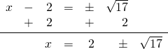 \begin{array}{rrrrrrr} x&-&2&=&\pm&\sqrt{17}& \\ &+&2&&+&2& \\ \midrule &&x&=&2&\pm&\sqrt{17} \end{array}