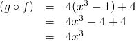\begin{array}{rrl} \\ \\ (g\circ f)&=&4(x^3-1)+4 \\ &=&4x^3-4+4 \\ & =&4x^3 \end{array}