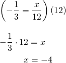 \begin{array}{l} \\ \\ \\ \\ \left(-\dfrac{1}{3}=\dfrac{x}{12}\right) (12) \\ \\ -\dfrac{1}{3}\cdot 12 = x \\ \phantom{-\dfrac{1}{3}\cdot 1}x=-4 \end{array}
