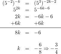 \begin{array}{rrl} \\ \\ \\ \\ \\ \\ \\ (5^{-2})^{-k}&=&(5^3)^{-2k-2} \\ 5^{2k}&=&5^{-6k-6} \\ 2k&=&-6k-6 \\ +6k&&+6k \\ \midrule 8k&=&-6 \\ \\ k&=&-\dfrac{6}{8}\Rightarrow -\dfrac{3}{4} \end{array}