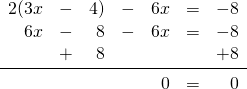 \begin{array}{rrrrrrr} 2(3x&-&4)&-&6x&=&-8 \\ 6x&-&8&-&6x&=&-8 \\ &+&8&&&&+8 \\ \midrule &&&&0&=&0 \end{array}