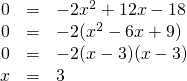 \begin{array}{rrl} 0&=&-2x^2+12x-18 \\ 0&=&-2(x^2-6x+9) \\ 0&=&-2(x-3)(x-3) \\ x&=&3 \end{array}