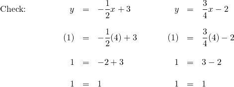 \begin{array}{rr} \begin{array}{rrrl} \text{Check:}\hspace{0.5in}&y&=&-\dfrac{1}{2}x+3 \\ \\ &(1)&=&-\dfrac{1}{2}(4)+3 \\ \\ &1&=&-2+3 \\ \\ &1&=&1 \end{array} &\hspace{0.25in} \begin{array}{rrl} y&=&\dfrac{3}{4}x-2 \\ \\ (1)&=&\dfrac{3}{4}(4)-2 \\ \\ 1&=&3-2 \\ \\ 1&=&1 \end{array} \end{array}