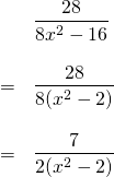 \begin{array}{ll} \\ \\ \\ \\ \\ \\ &\dfrac{28}{8x^2-16} \\ \\ =&\dfrac{28}{8(x^2-2)} \\ \\ =& \dfrac{7}{2(x^2-2)}\\ \\ \end{array}