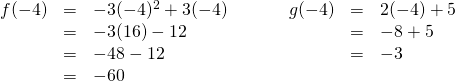 \begin{array}{ll} \\ \\ \begin{array}{rrl} \\ f(-4)&=&-3(-4)^2+3(-4) \\ &=&-3(16)-12 \\ &=&-48-12 \\ &=&-60 \end{array} &\hspace{0.25in} \begin{array}{rrl} g(-4)&=&2(-4)+5 \\ &=&-8+5 \\ &=&-3 \end{array} \end{array}
