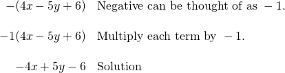 \[\begin{array}{rl} -(4x-5y+6) & \text{Negative can be thought of as }-1. \\ \\ -1(4x-5y+6) & \text{Multiply each term by }-1. \\ \\ -4x+5y-6 & \text{Solution} \end{array}\]