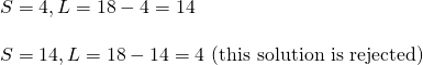 \[\begin{array}{l} S=4, L=18-4=14 \\ \\ S=14, L=18-14=4 \text{ (this solution is rejected)} \end{array}\]