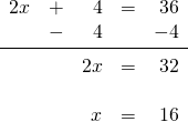 \[\begin{array}{rrrrr} 2x&+&4&=&36 \\ &-&4&&-4 \\ \midrule &&2x&=&32 \\ \\ &&x&=&16 \end{array}\]
