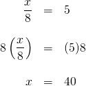 \begin{array}{rrl}\\ \dfrac{x}{8}&=&5\\ \\ 8\left(\dfrac{x}{8}\right)&=&(5)8\\ \\ x&=&40\end{array}