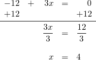 \begin{array}{rrrrl} \\ \\ \\ \\ \\ -12&+&3x&=&\phantom{+1}0 \\ +12&&&&+12 \\ \midrule &&\dfrac{3x}{3}&=&\dfrac{12}{3} \\ \\ &&x&=&4 \end{array}