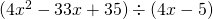 (4x^2 - 33x + 35) \div (4x - 5)