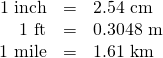 \[\begin{array}{rrl} 1\text{ inch}&=&2.54\text{ cm} \\ 1\text{ ft}&=&0.3048\text{ m} \\ 1\text{ mile}&=&1.61\text{ km} \end{array}\]