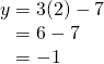 \begin{array}{l} y = 3(2) - 7 \\ \phantom{y}= 6 - 7 \\ \phantom{y}=-1 \end{array}