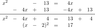 \begin{array}{rrrrrrrrr} \\ \\ \\ x^2&&&-&13&=&4x&& \\ &-&4x&+&13&&-4x&+&13 \\ \midrule x^2&-&4x&+&4&=&13&+&4 \\ &&(x&-&2)^2&=&17&& \end{array}