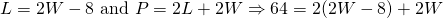 L=2W-8 \text{ and } P=2L+2W \Rightarrow 64=2(2W-8)+2W