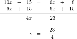 \begin{array}{rrrrrrr} 10x&-&15&=&6x&+&8 \\ -6x&+&15&&-6x&+&15 \\ \midrule &&4x&=&23&& \\ \\ &&x&=&\dfrac{23}{4}&& \end{array}