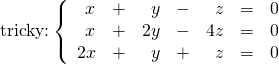 \text{tricky:} \left\{ \begin{array}{rrrrrrr} x&+&y&-&z&=&0 \\ x&+&2y&-&4z&=&0 \\ 2x&+&y&+&z&=&0 \right. \end{array}