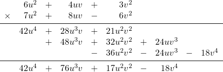 \begin{array}{rrrrrrrrrr} \\ \\ \\ \\ \\ \\ &6u^2&+&4uv&+&3v^2&&&& \\ \times &7u^2&+&8uv&-&6v^2&&&& \\ \midrule &42u^4&+&28u^3v&+&21u^2v^2&&&& \\ &&+&48u^3v&+&32u^2v^2&+&24uv^3&& \\ &&&&-&36u^2v^2&-&24uv^3&-&18v^4 \\ \midrule &42u^4&+&76u^3v&+&17u^2v^2&-&18v^4&& \\ \end{array}