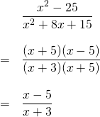 \begin{array}{ll} \\ \\ \\ \\ \\ \\ &\dfrac{x^2-25}{x^2+8x+15} \\ \\ =&\dfrac{(x+5)(x-5)}{(x+3)(x+5)} \\ \\ =&\dfrac{x-5}{x+3} \end{array}