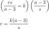 \begin{array}{l} \\ \\ \\ \left(\dfrac{rs}{a-3}=k\right)\left(\dfrac{a-3}{s}\right) \\ \\ r=\dfrac{k(a-3)}{s} \end{array}