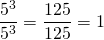 \dfrac{5^3}{5^3}=\dfrac{125}{125}=1
