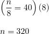 \begin{array}{l} \\ \\ \left(\dfrac{n}{8}=40\right)(8) \\ \\ n=320 \end{array}