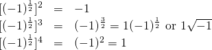 \[\begin{array}{rrl} \phantom{0}[(-1)^{\frac{1}{2}}]^2&=& -1 \\ \phantom{0}[(-1)^{\frac{1}{2}}]^3&=& (-1)^{\frac{3}{2}}=1(-1)^{\frac{1}{2}}\text{ or }1\sqrt{-1} \\ \phantom{0}[(-1)^{\frac{1}{2}}]^4&=& (-1)^2=1 \end{array}\]