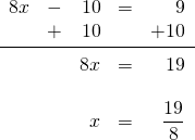 \begin{array}{rrrrr} 8x&-&10&=&9 \\ &+&10&&+10 \\ \midrule &&8x&=&19 \\ \\ &&x&=&\dfrac{19}{8} \end{array}