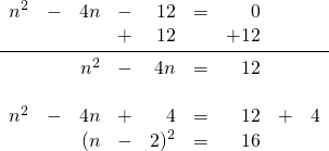 \begin{array}{rrrrrrrrr} \\ \\ \\ \\ \\ n^2&-&4n&-&12&=&0&& \\ &&&+&12&&+12&& \\ \midrule &&n^2&-&4n&=&12&& \\ \\ n^2&-&4n&+&4&=&12&+&4 \\ &&(n&-&2)^2&=&16&& \end{array}
