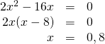 \begin{array}{rrl} \\ \\ 2x^2-16x&=&0 \\ 2x(x-8)&=&0 \\ x&=&0,8 \end{array}
