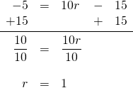 \begin{array}{rrlrr} -5&=&10r&-&15 \\ +15&&&+&15 \\ \midrule \dfrac{10}{10}&=&\dfrac{10r}{10}&& \\ \\ r&=&1&& \end{array}