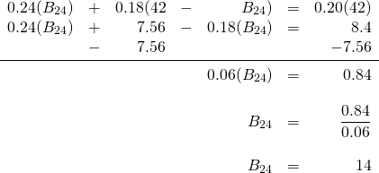 \begin{array}{rrrrrrr} 0.24(B_{24})&+&0.18(42&- &B_{24})&=&0.20(42) \\ 0.24(B_{24})&+&7.56&-&0.18(B_{24})&=&8.4 \\ &-&7.56&&&&-7.56 \\ \midrule &&&&0.06(B_{24})&=&0.84 \\ \\ &&&&B_{24}&=&\dfrac{0.84}{0.06} \\ \\ &&&&B_{24}&=&14 \end{array}
