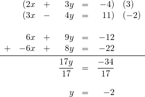 \begin{array}{rrrrrrl} &(2x&+&3y&=&-4)&(3) \\ &(3x&-&4y&=&11)&(-2) \\ \\ &6x&+&9y&=&-12& \\ +&-6x&+&8y&=&-22&   \\ \midrule &&&\dfrac{17y}{17}&=&\dfrac{-34}{17}&  \\ \\ &&&y&=&-2& \end{array}