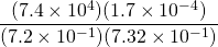 \dfrac{(7.4 \times 10^4)(1.7 \times 10^{-4})}{(7.2 \times 10^{-1})(7.32 \times 10^{-1})}