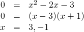 \begin{array}{rrl} 0&=&x^2-2x-3 \\ 0&=&(x-3)(x+1) \\ x&=&3,-1 \end{array}