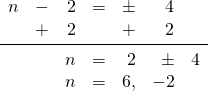 \begin{array}{rrrrrrr} n&-&2&=&\pm &4& \\ &+&2&&+&2& \\ \midrule &&n&=&2&\pm &4 \\ &&n&=&6,&-2& \end{array}